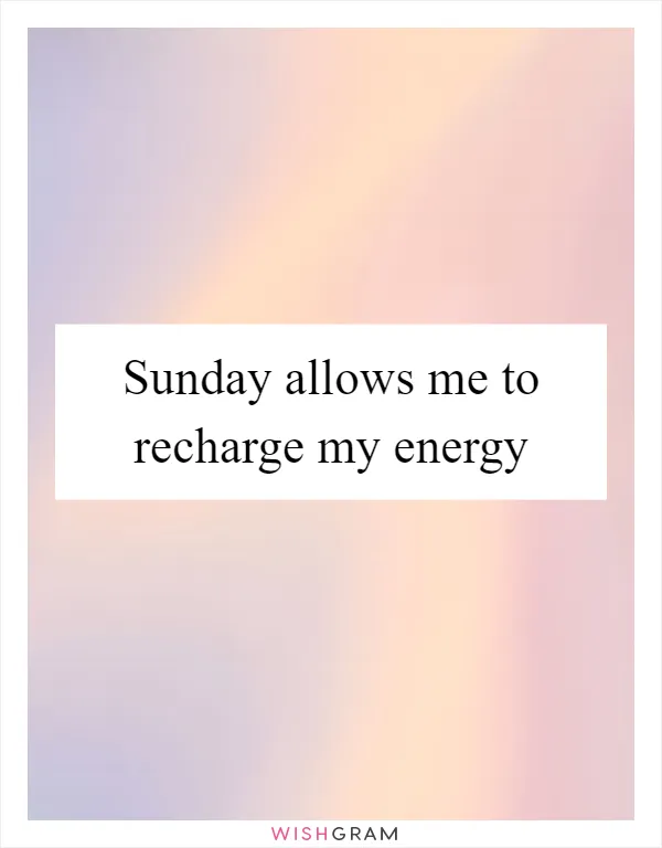 Sunday allows me to recharge my energy