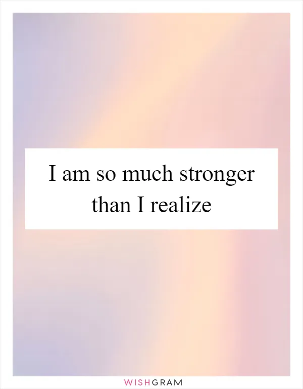 I am so much stronger than I realize