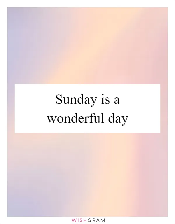 Sunday is a wonderful day