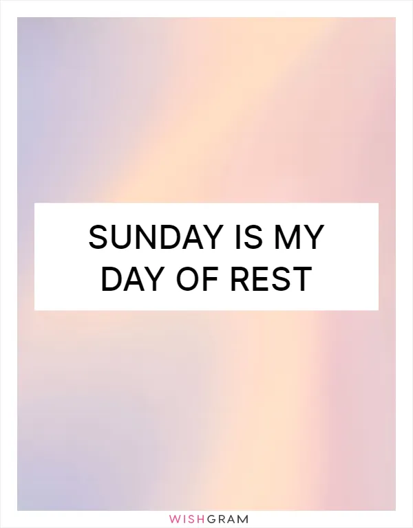 Sunday is my day of rest