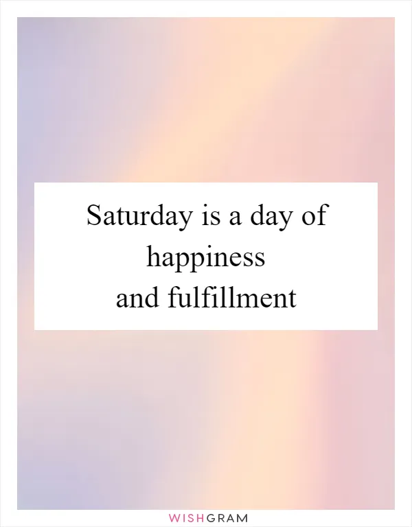Saturday is a day of happiness and fulfillment