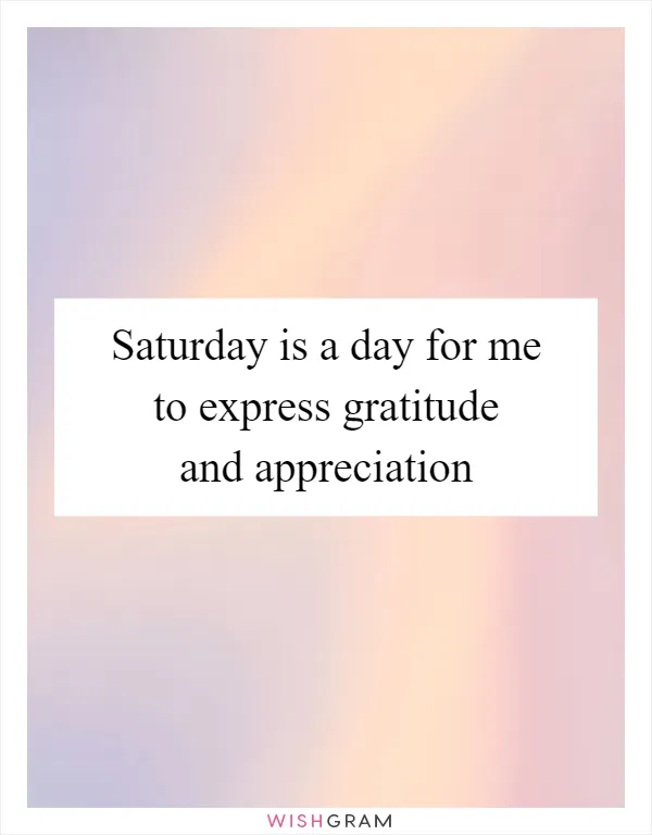 Saturday is a day for me to express gratitude and appreciation
