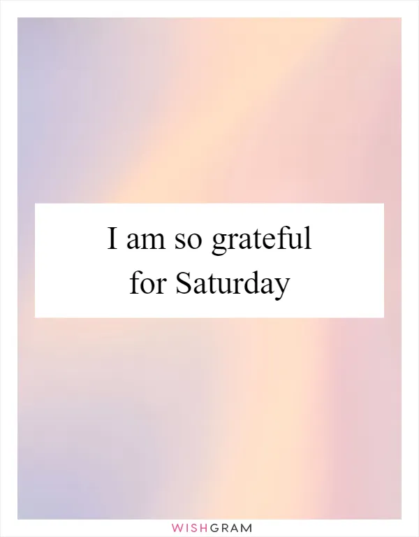 I am so grateful for Saturday
