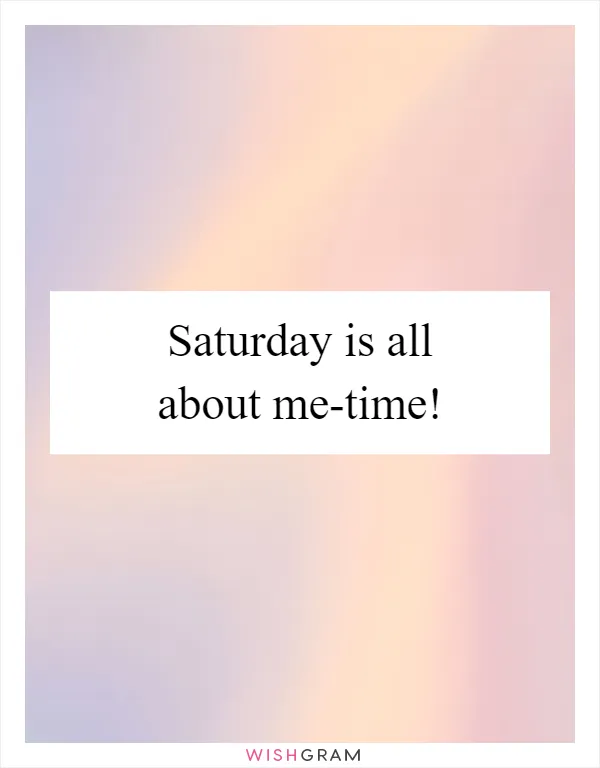 Saturday is all about me-time!