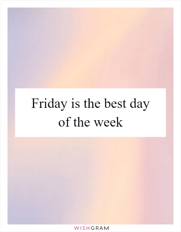 Friday is the best day of the week