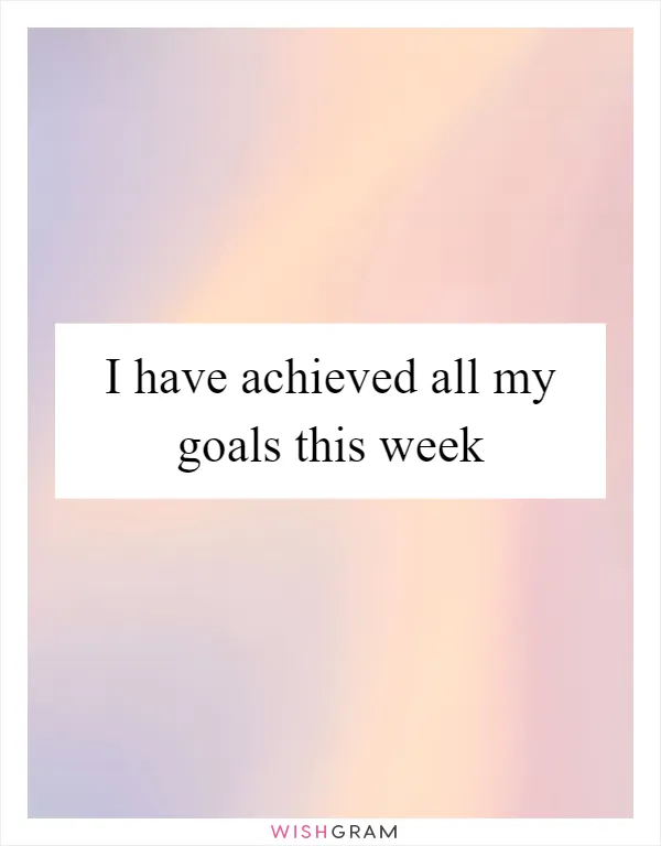 I have achieved all my goals this week