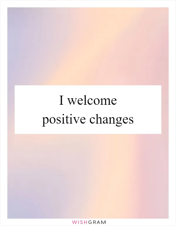 I welcome positive changes
