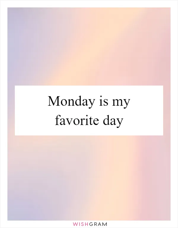 Monday is my favorite day