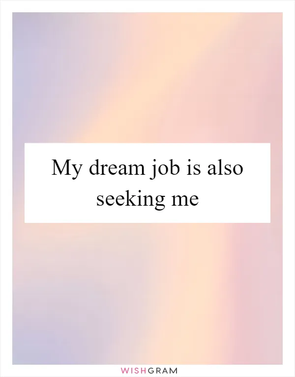 My dream job is also seeking me