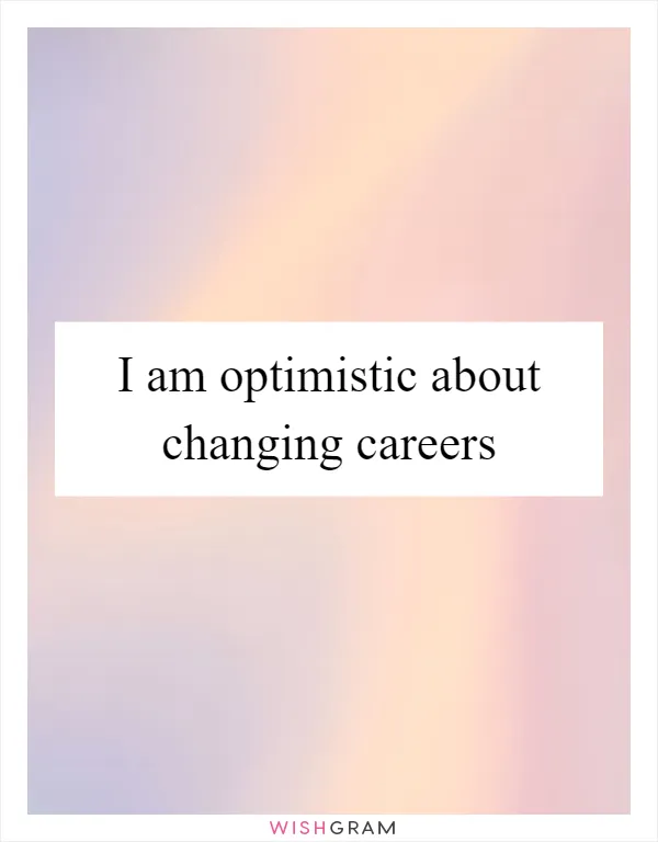 I am optimistic about changing careers
