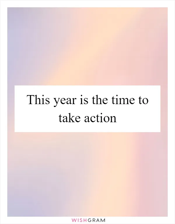 This year is the time to take action