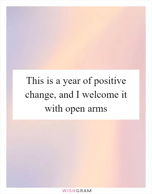 This is a year of positive change, and I welcome it with open arms