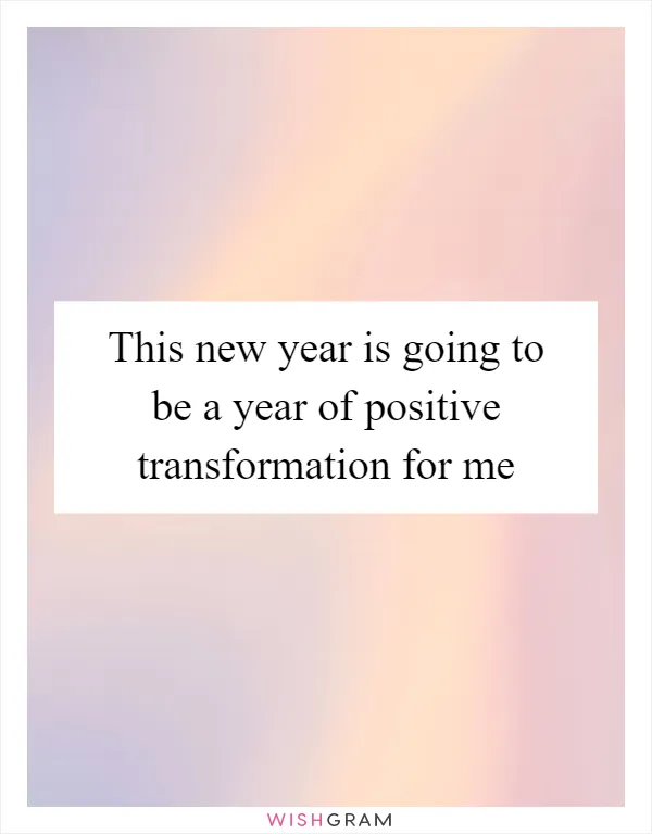 This new year is going to be a year of positive transformation for me