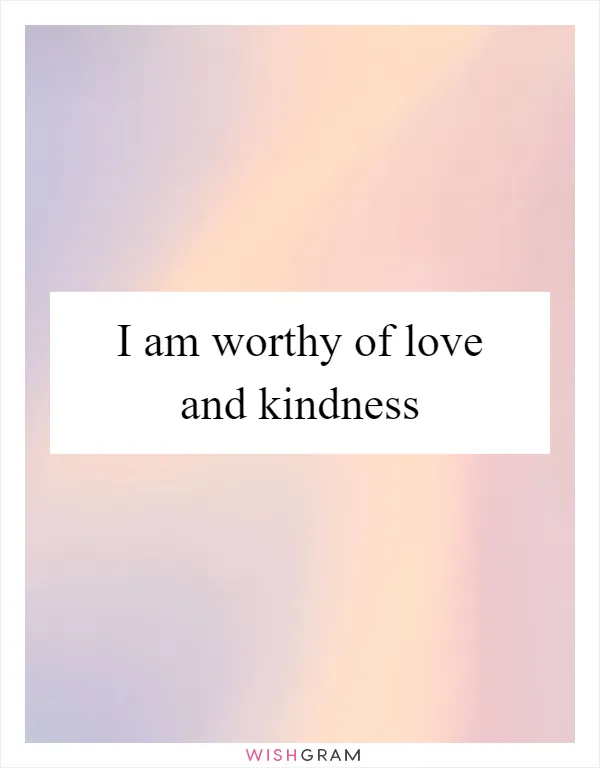 I am worthy of love and kindness