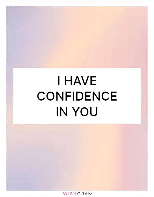 I have confidence in you