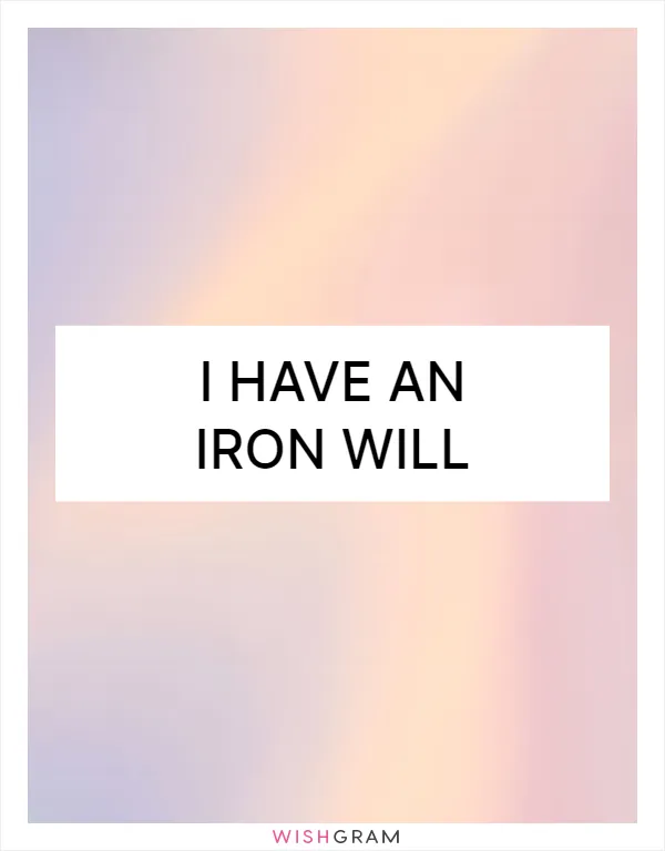 I have an iron will