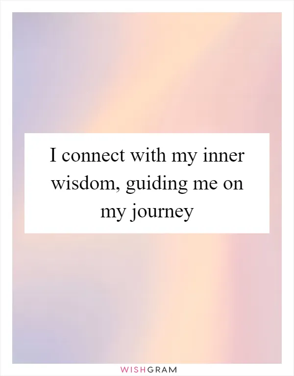 I connect with my inner wisdom, guiding me on my journey