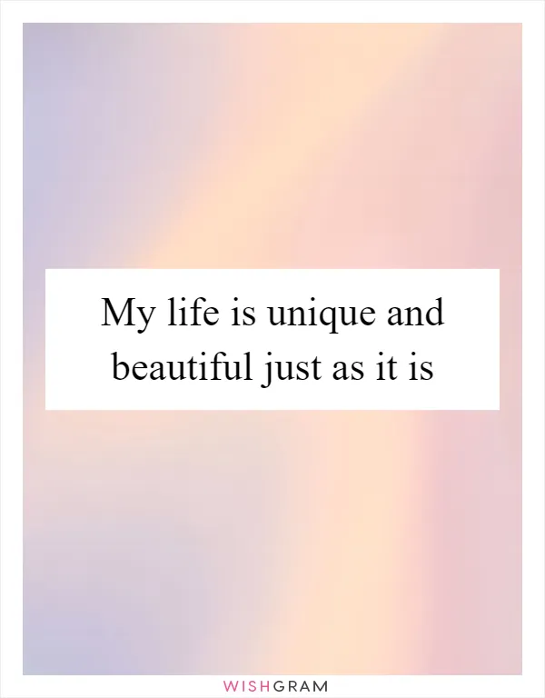 My life is unique and beautiful just as it is