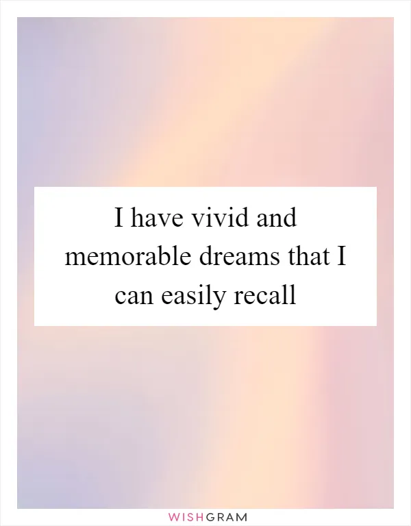 I have vivid and memorable dreams that I can easily recall