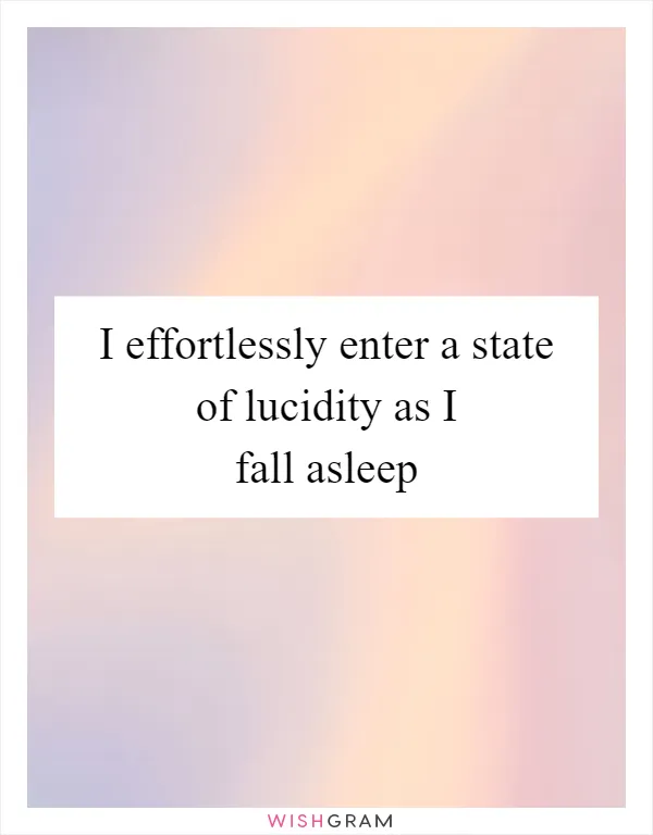 I effortlessly enter a state of lucidity as I fall asleep