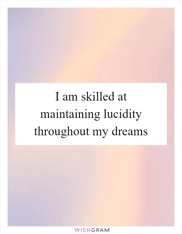 I am skilled at maintaining lucidity throughout my dreams