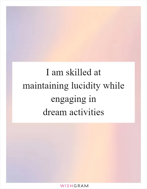 I am skilled at maintaining lucidity while engaging in dream activities