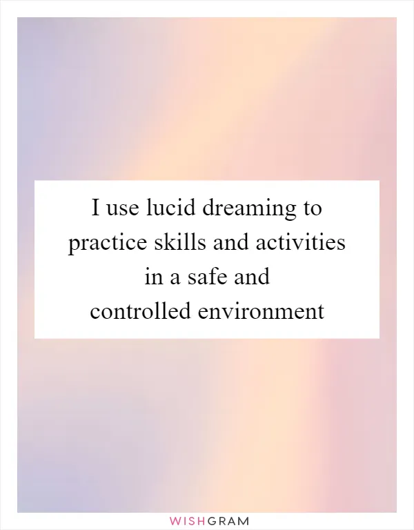 I use lucid dreaming to practice skills and activities in a safe and controlled environment