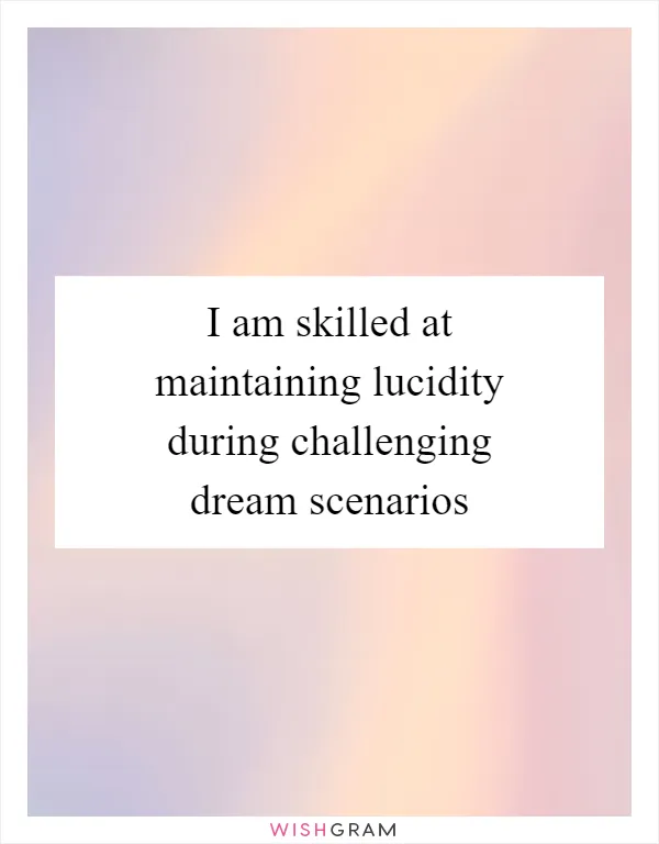 I am skilled at maintaining lucidity during challenging dream scenarios