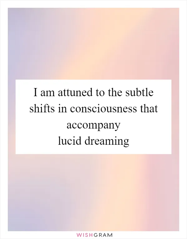 I am attuned to the subtle shifts in consciousness that accompany lucid dreaming
