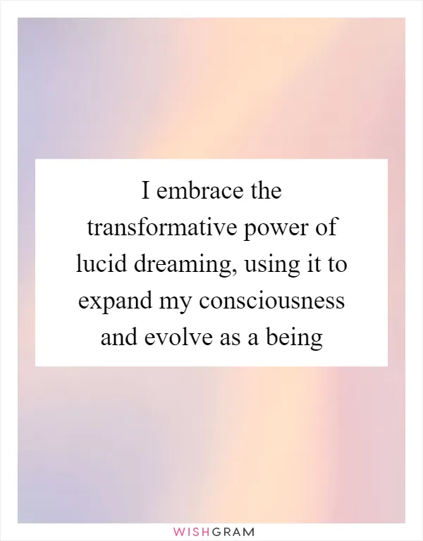 I embrace the transformative power of lucid dreaming, using it to expand my consciousness and evolve as a being