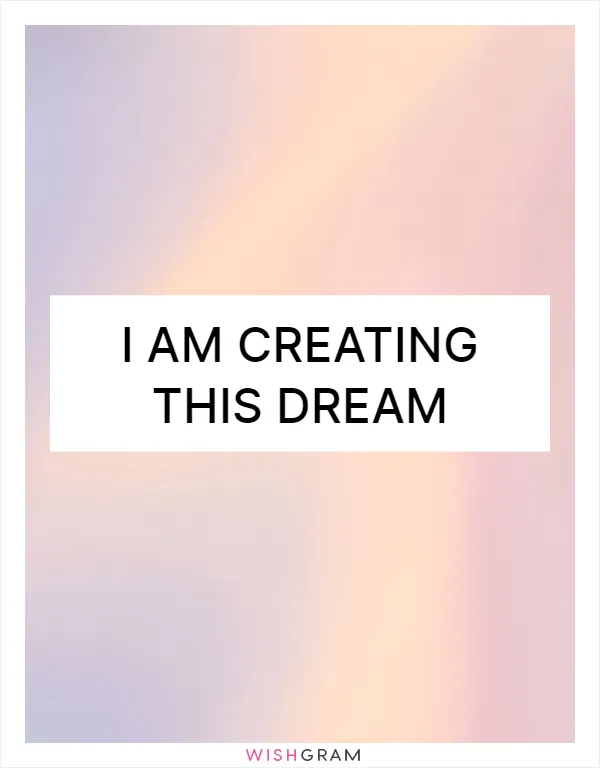 I am creating this dream