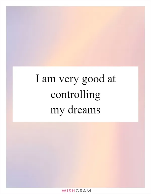 I am very good at controlling my dreams