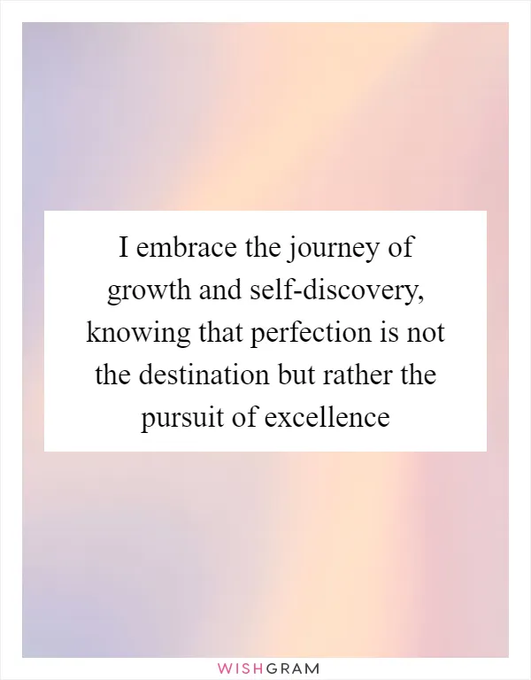 I embrace the journey of growth and self-discovery, knowing that perfection is not the destination but rather the pursuit of excellence