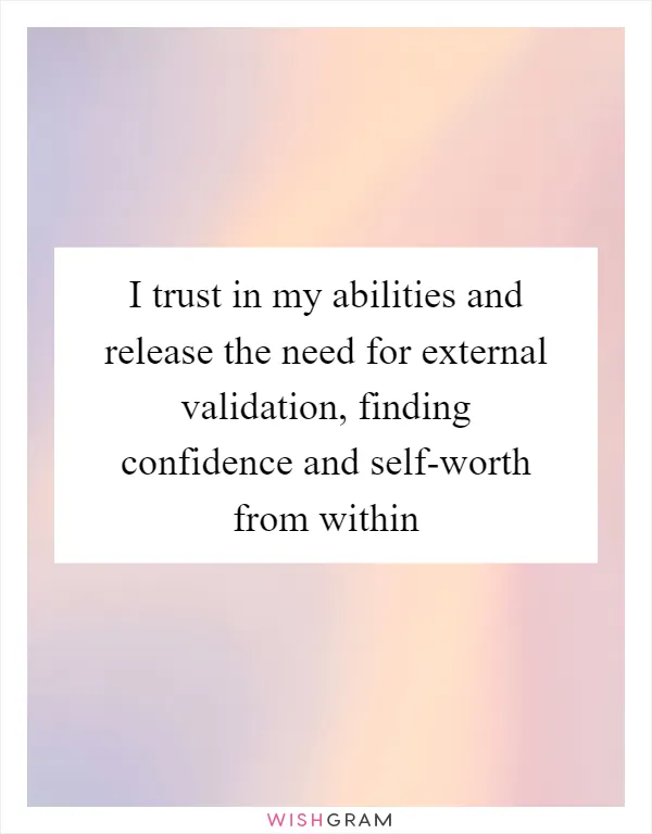 I trust in my abilities and release the need for external validation, finding confidence and self-worth from within