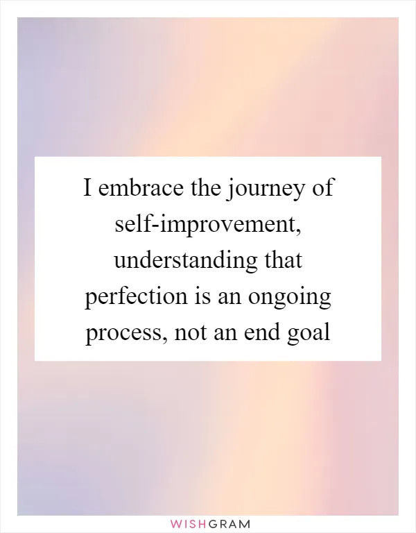 I embrace the journey of self-improvement, understanding that perfection is an ongoing process, not an end goal