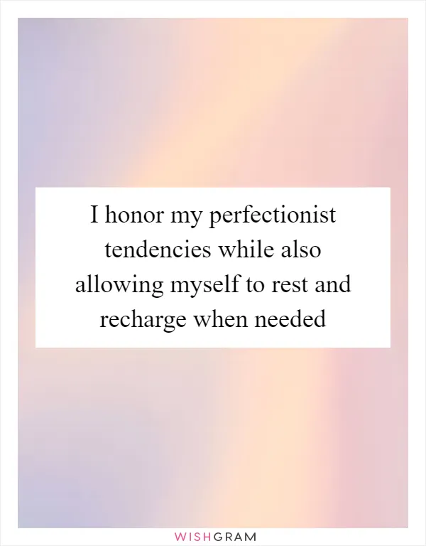 I honor my perfectionist tendencies while also allowing myself to rest and recharge when needed