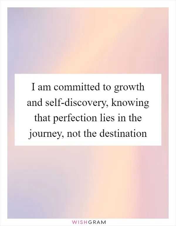 I am committed to growth and self-discovery, knowing that perfection lies in the journey, not the destination