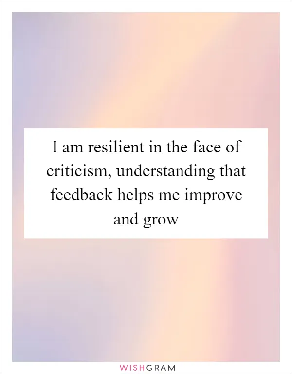 I am resilient in the face of criticism, understanding that feedback helps me improve and grow