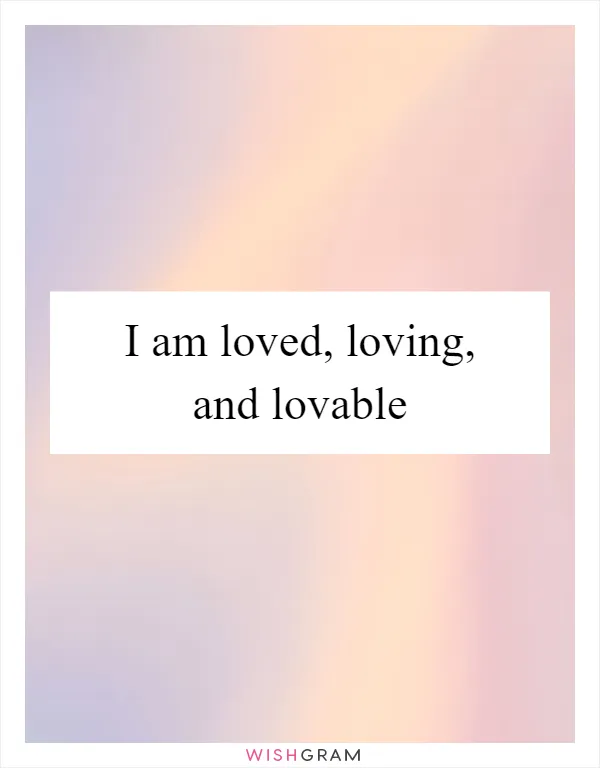 I am loved, loving, and lovable