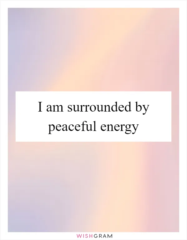 I am surrounded by peaceful energy
