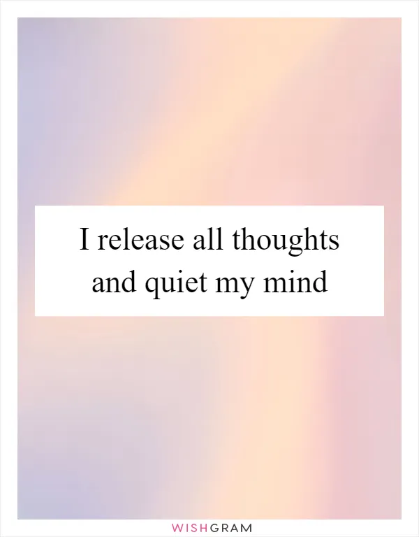 I release all thoughts and quiet my mind