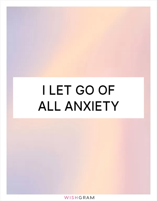 I let go of all anxiety