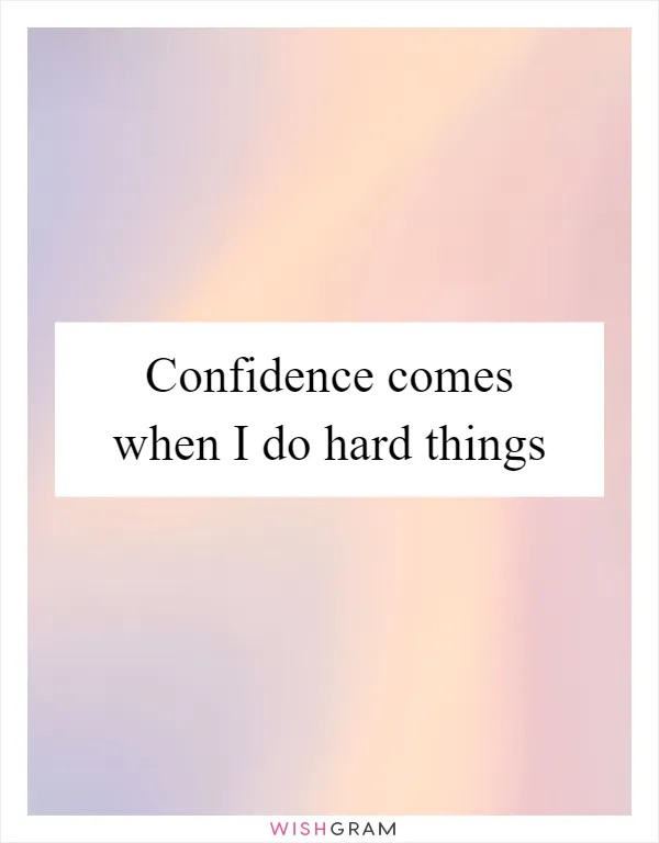 Confidence comes when I do hard things