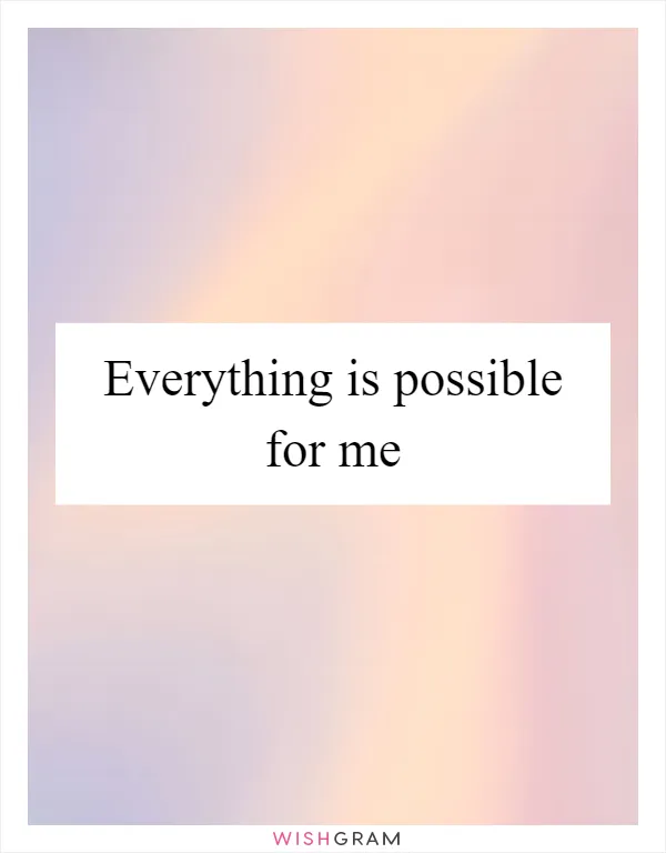 Everything is possible for me