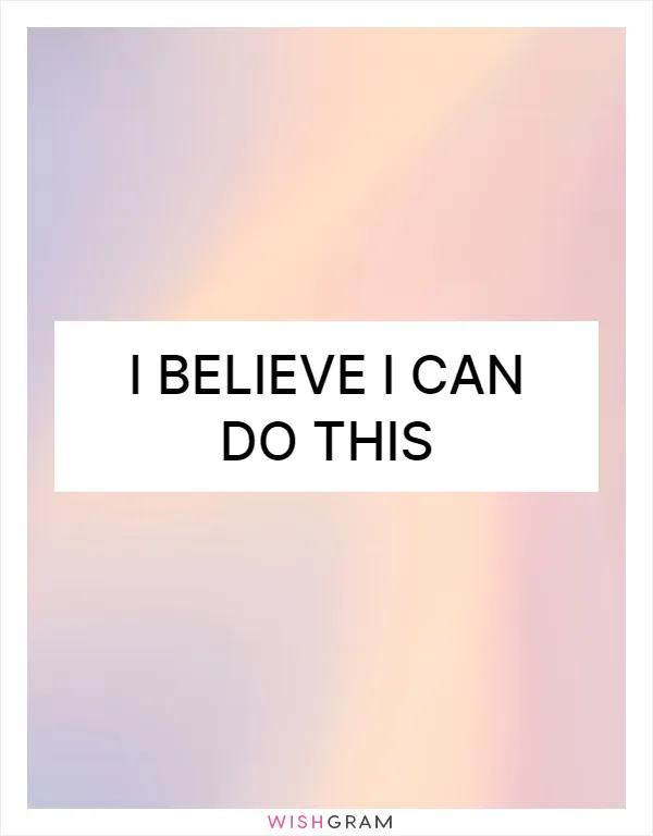 I believe I can do this