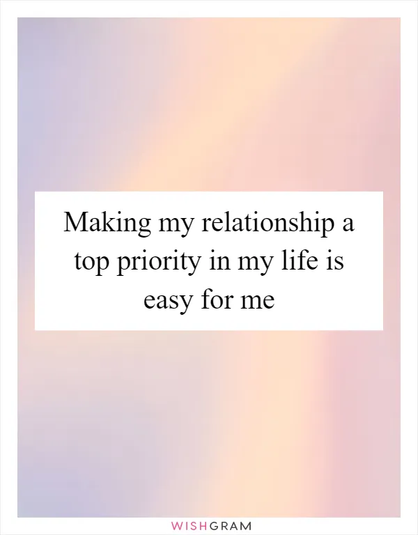 Making my relationship a top priority in my life is easy for me