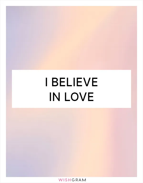 I believe in love
