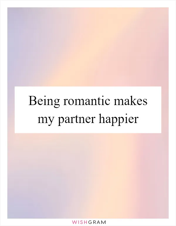 Being romantic makes my partner happier