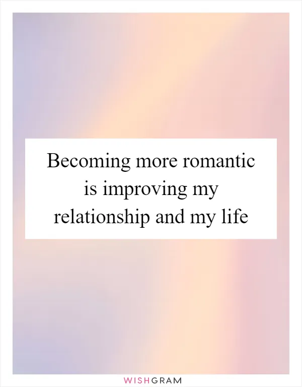 Becoming more romantic is improving my relationship and my life