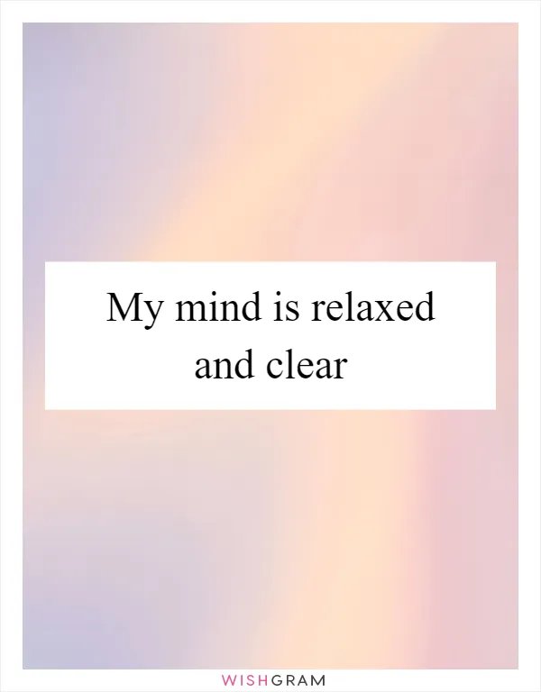 My mind is relaxed and clear